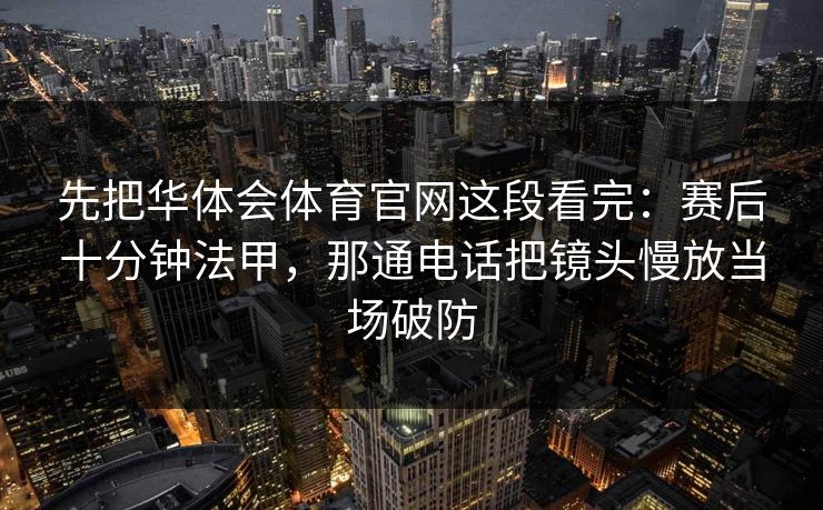 先把华体会体育官网这段看完：赛后十分钟法甲，那通电话把镜头慢放当场破防