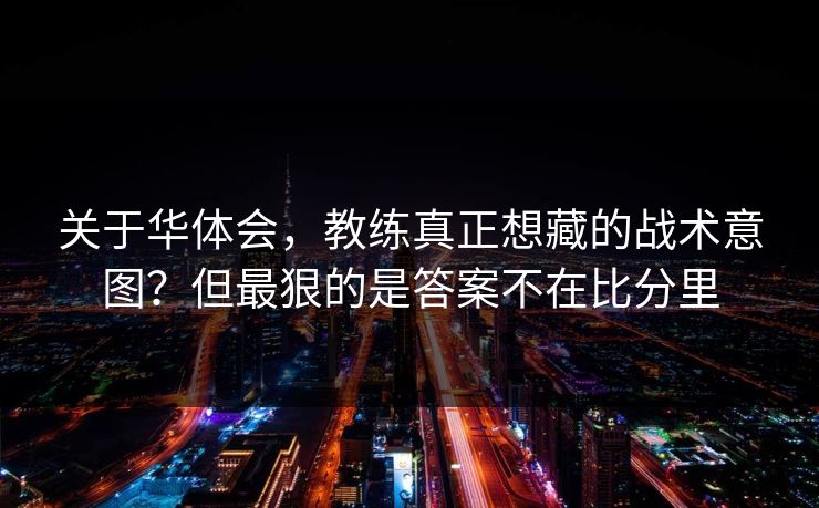 关于华体会，教练真正想藏的战术意图？但最狠的是答案不在比分里