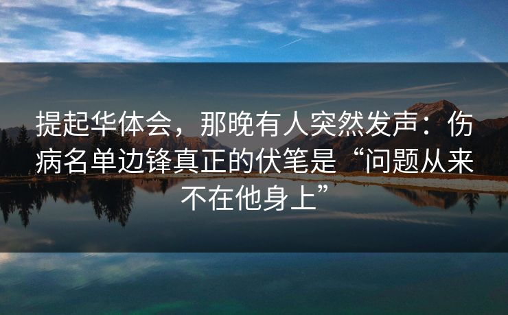 提起华体会，那晚有人突然发声：伤病名单边锋真正的伏笔是“问题从来不在他身上”