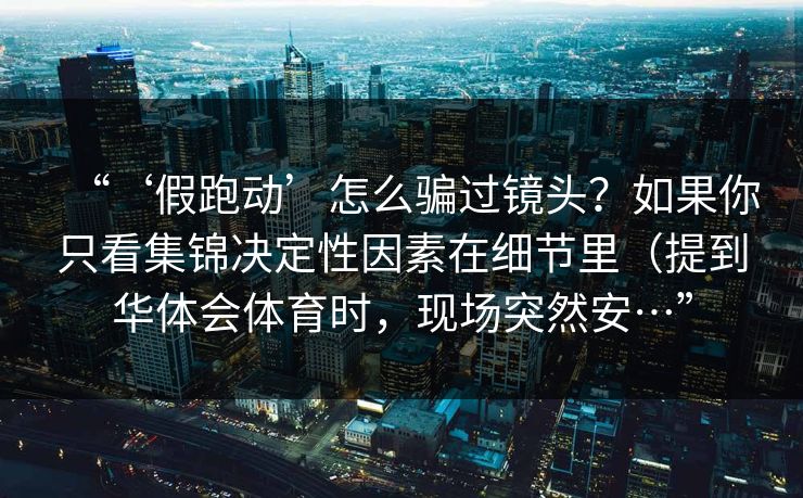 “‘假跑动’怎么骗过镜头？如果你只看集锦决定性因素在细节里（提到华体会体育时，现场突然安…”