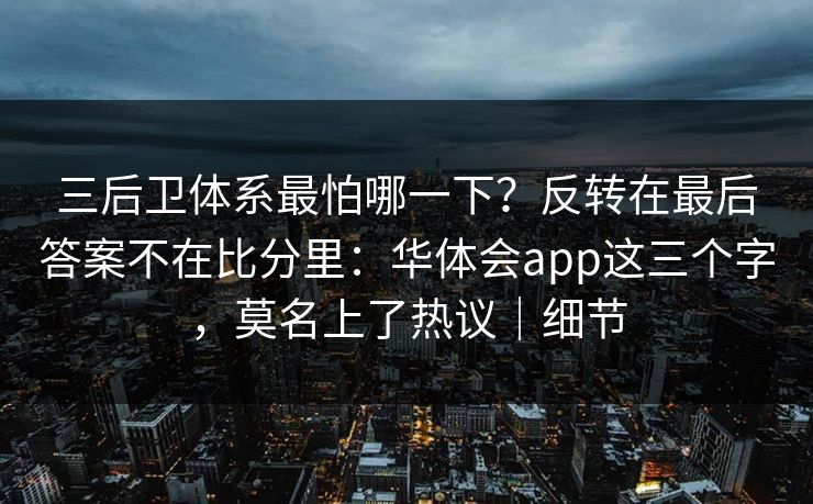 三后卫体系最怕哪一下？反转在最后答案不在比分里：华体会app这三个字，莫名上了热议｜细节