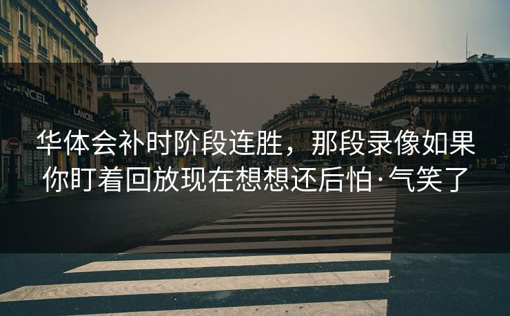 华体会补时阶段连胜，那段录像如果你盯着回放现在想想还后怕·气笑了