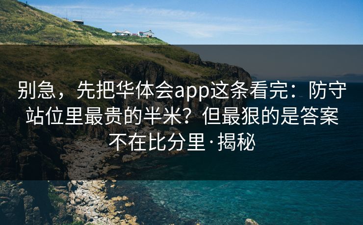 别急，先把华体会app这条看完：防守站位里最贵的半米？但最狠的是答案不在比分里·揭秘