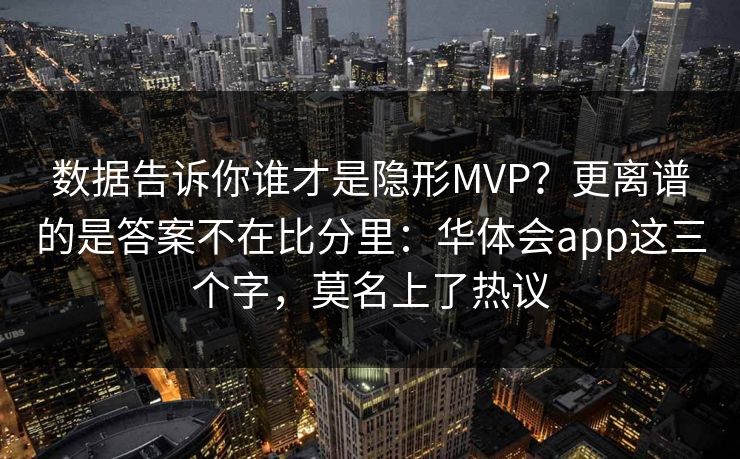 数据告诉你谁才是隐形MVP？更离谱的是答案不在比分里：华体会app这三个字，莫名上了热议