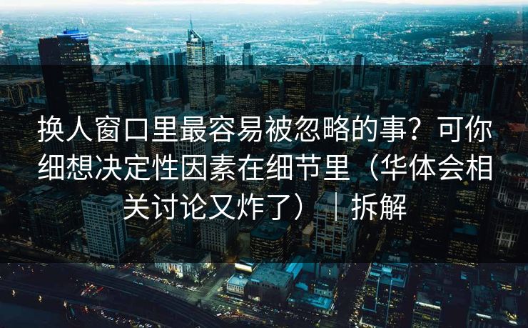 换人窗口里最容易被忽略的事？可你细想决定性因素在细节里（华体会相关讨论又炸了）｜拆解