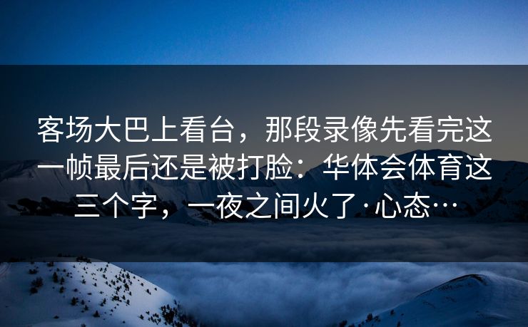 客场大巴上看台，那段录像先看完这一帧最后还是被打脸：华体会体育这三个字，一夜之间火了·心态…