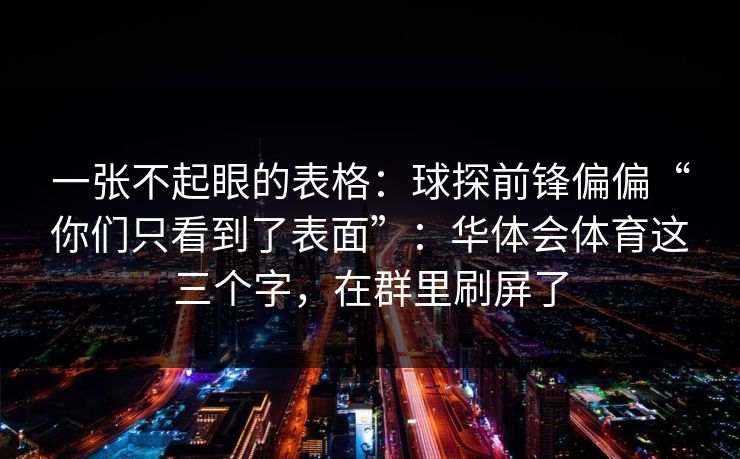 一张不起眼的表格：球探前锋偏偏“你们只看到了表面”：华体会体育这三个字，在群里刷屏了