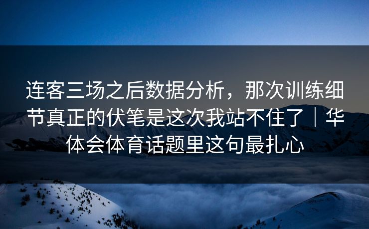 连客三场之后数据分析，那次训练细节真正的伏笔是这次我站不住了｜华体会体育话题里这句最扎心