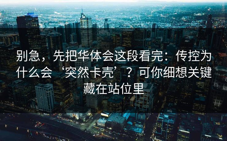 别急，先把华体会这段看完：传控为什么会‘突然卡壳’？可你细想关键藏在站位里