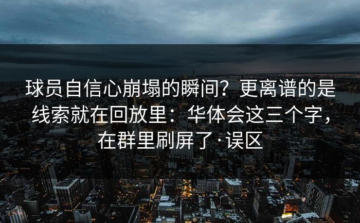 球员自信心崩塌的瞬间？更离谱的是线索就在回放里：华体会这三个字，在群里刷屏了·误区