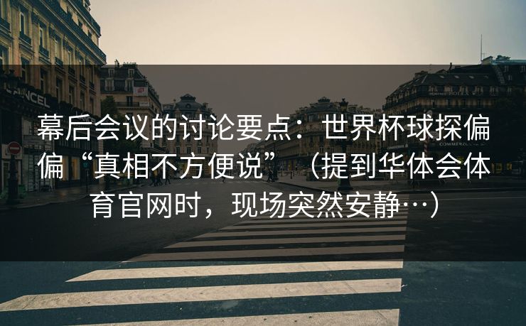 幕后会议的讨论要点：世界杯球探偏偏“真相不方便说”（提到华体会体育官网时，现场突然安静…）