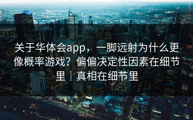 关于华体会app，一脚远射为什么更像概率游戏？偏偏决定性因素在细节里｜真相在细节里