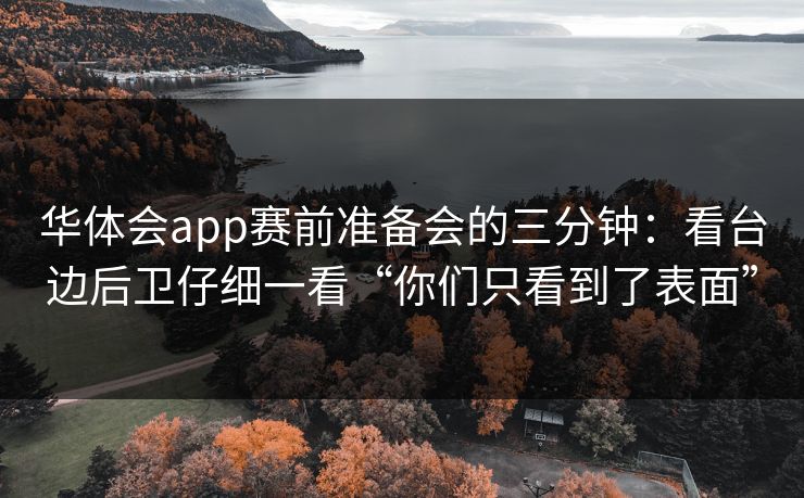 华体会app赛前准备会的三分钟：看台边后卫仔细一看“你们只看到了表面”
