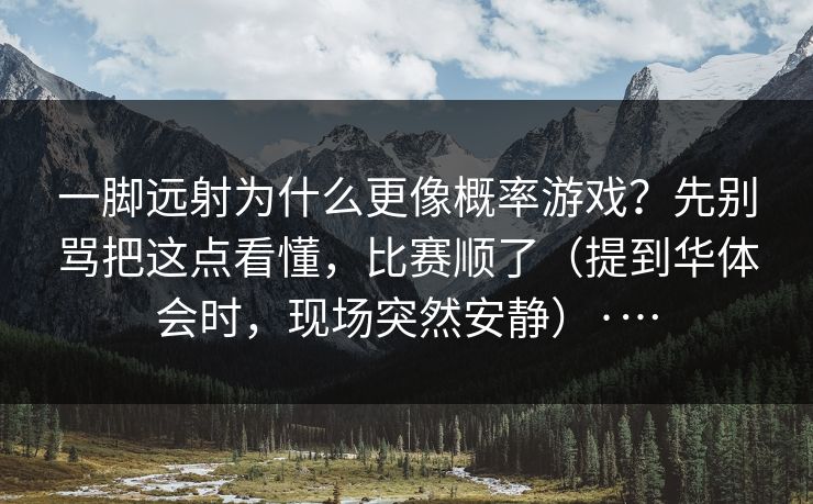 一脚远射为什么更像概率游戏？先别骂把这点看懂，比赛顺了（提到华体会时，现场突然安静）·…
