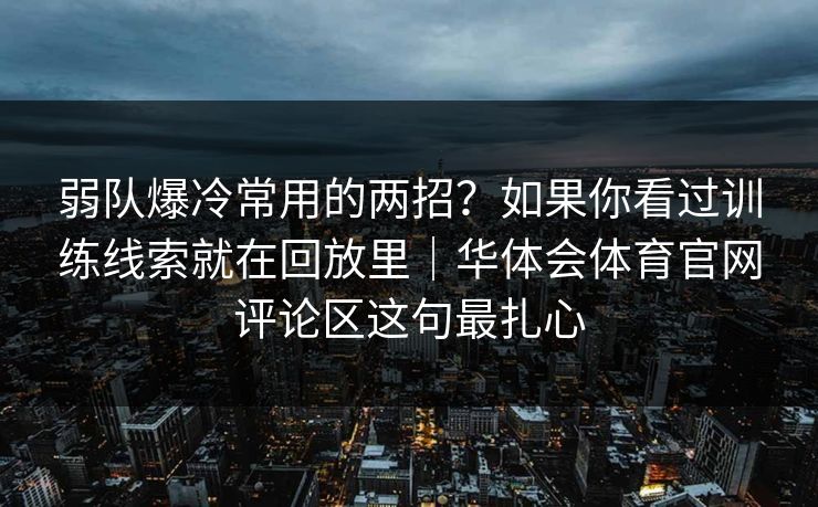 弱队爆冷常用的两招？如果你看过训练线索就在回放里｜华体会体育官网评论区这句最扎心
