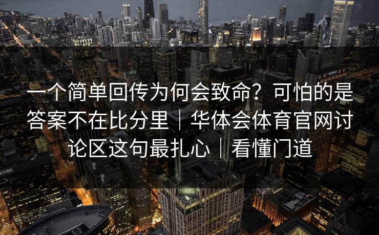一个简单回传为何会致命？可怕的是答案不在比分里｜华体会体育官网讨论区这句最扎心｜看懂门道