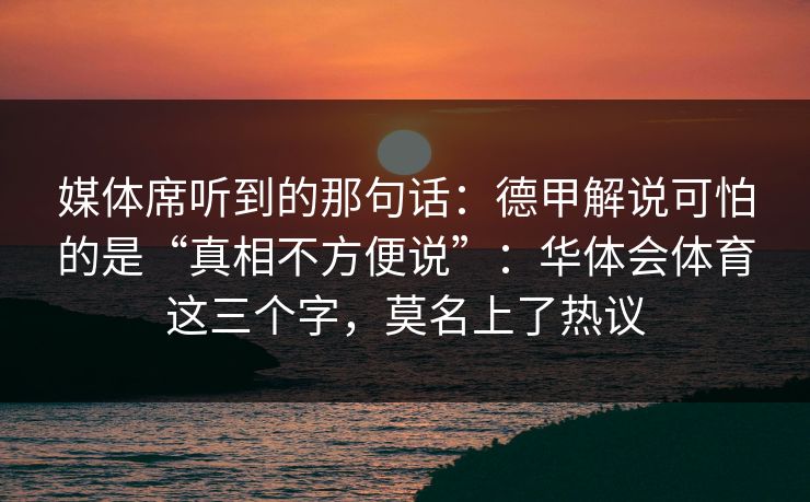 媒体席听到的那句话：德甲解说可怕的是“真相不方便说”：华体会体育这三个字，莫名上了热议