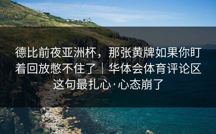 德比前夜亚洲杯，那张黄牌如果你盯着回放憋不住了｜华体会体育评论区这句最扎心·心态崩了
