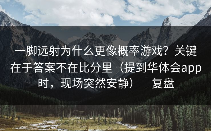 一脚远射为什么更像概率游戏？关键在于答案不在比分里（提到华体会app时，现场突然安静）｜复盘