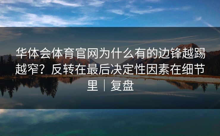 华体会体育官网为什么有的边锋越踢越窄？反转在最后决定性因素在细节里｜复盘