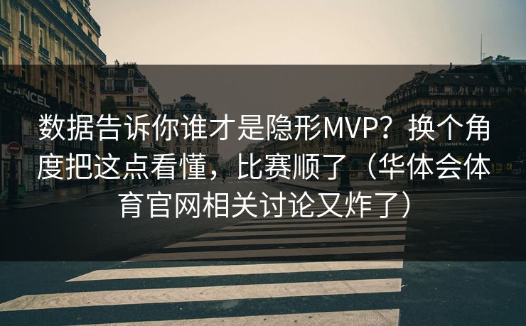 数据告诉你谁才是隐形MVP？换个角度把这点看懂，比赛顺了（华体会体育官网相关讨论又炸了）