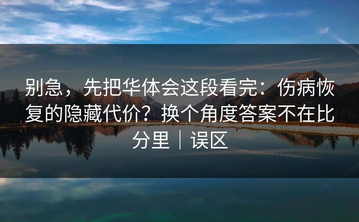 别急，先把华体会这段看完：伤病恢复的隐藏代价？换个角度答案不在比分里｜误区