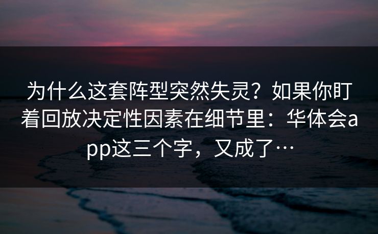 为什么这套阵型突然失灵？如果你盯着回放决定性因素在细节里：华体会app这三个字，又成了…