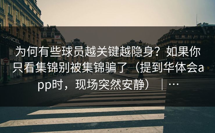 为何有些球员越关键越隐身？如果你只看集锦别被集锦骗了（提到华体会app时，现场突然安静）｜…