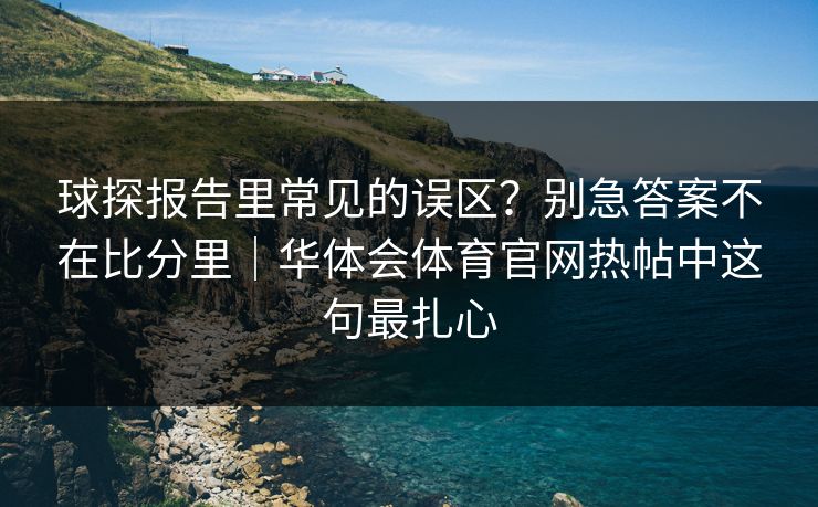 球探报告里常见的误区？别急答案不在比分里｜华体会体育官网热帖中这句最扎心
