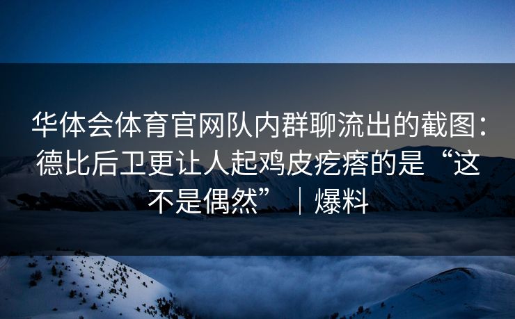 华体会体育官网队内群聊流出的截图：德比后卫更让人起鸡皮疙瘩的是“这不是偶然”｜爆料