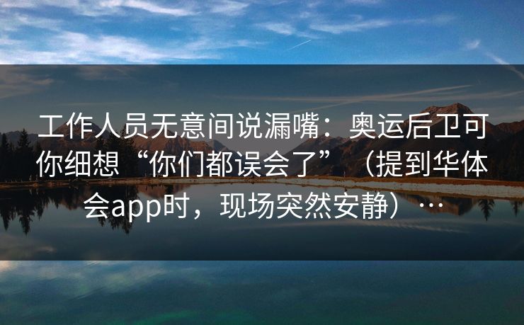 工作人员无意间说漏嘴：奥运后卫可你细想“你们都误会了”（提到华体会app时，现场突然安静）…