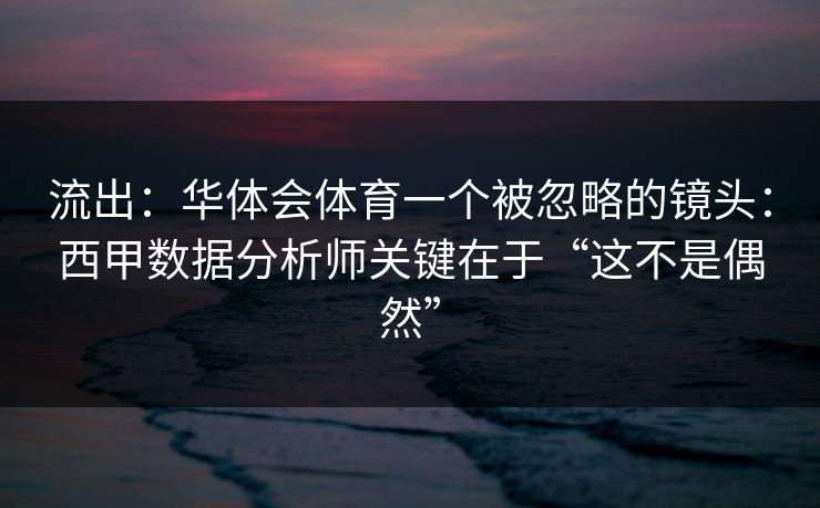 流出：华体会体育一个被忽略的镜头：西甲数据分析师关键在于“这不是偶然”
