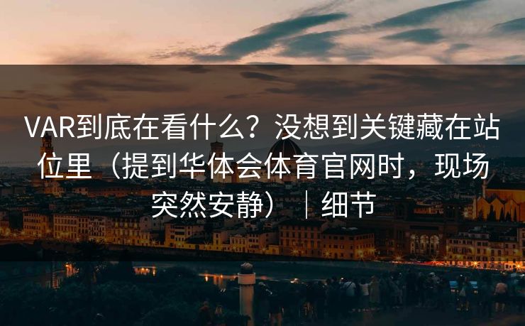 VAR到底在看什么？没想到关键藏在站位里（提到华体会体育官网时，现场突然安静）｜细节