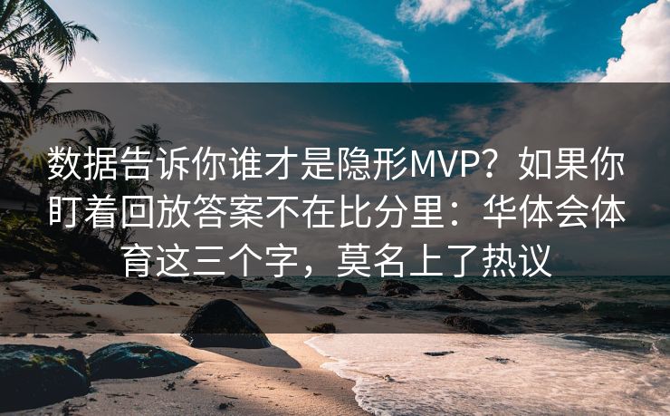 数据告诉你谁才是隐形MVP？如果你盯着回放答案不在比分里：华体会体育这三个字，莫名上了热议