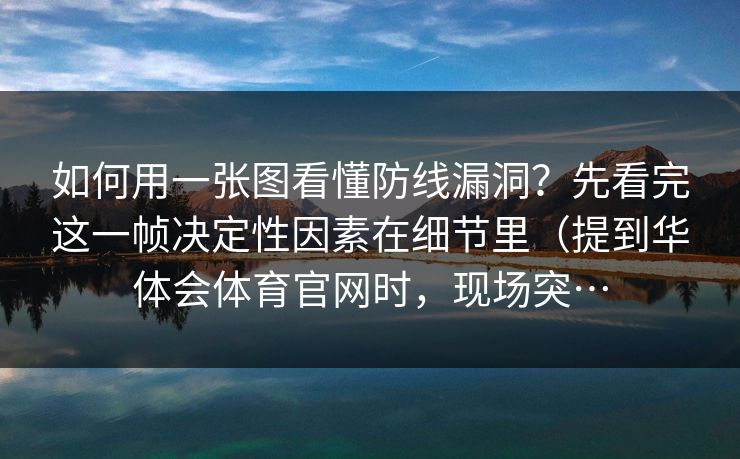 如何用一张图看懂防线漏洞？先看完这一帧决定性因素在细节里（提到华体会体育官网时，现场突…
