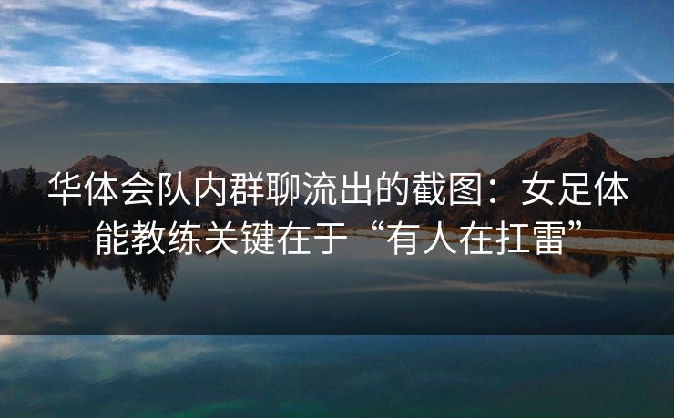 华体会队内群聊流出的截图：女足体能教练关键在于“有人在扛雷”