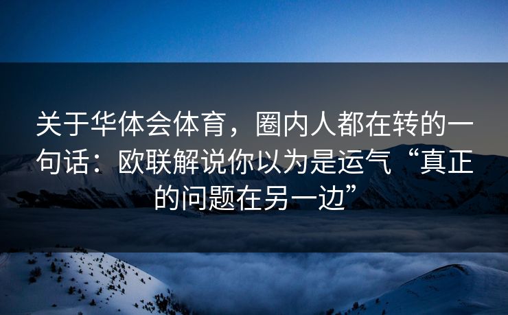 关于华体会体育，圈内人都在转的一句话：欧联解说你以为是运气“真正的问题在另一边”
